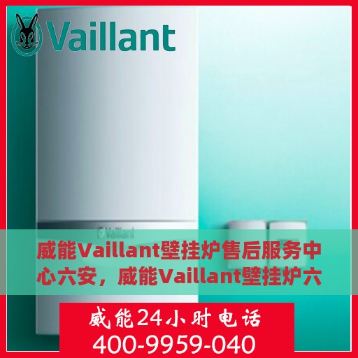 威能Vaillant壁挂炉售后服务中心六安，威能Vaillant壁挂炉六安售后服务中心，专业维修，贴心服务