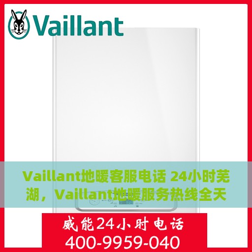 Vaillant地暖客服电话 24小时芜湖，Vaillant地暖服务热线全天候在线，芜湖地区24小时客服支持