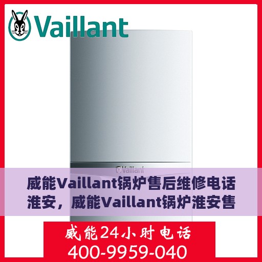 威能Vaillant锅炉售后维修电话淮安，威能Vaillant锅炉淮安售后维修电话及解决方案