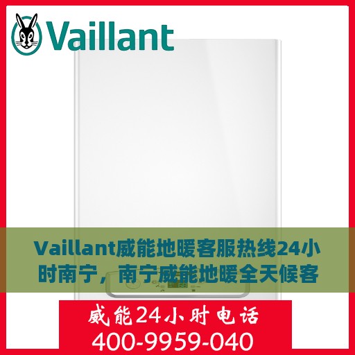Vaillant威能地暖客服热线24小时南宁，南宁威能地暖全天候客服热线，贴心温暖您的每一个需求