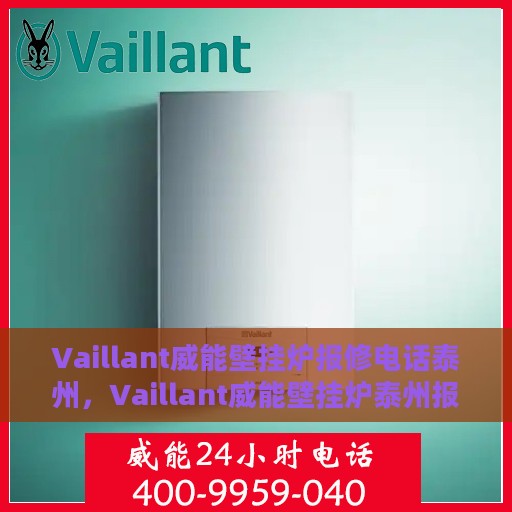 Vaillant威能壁挂炉报修电话泰州，Vaillant威能壁挂炉泰州报修专线