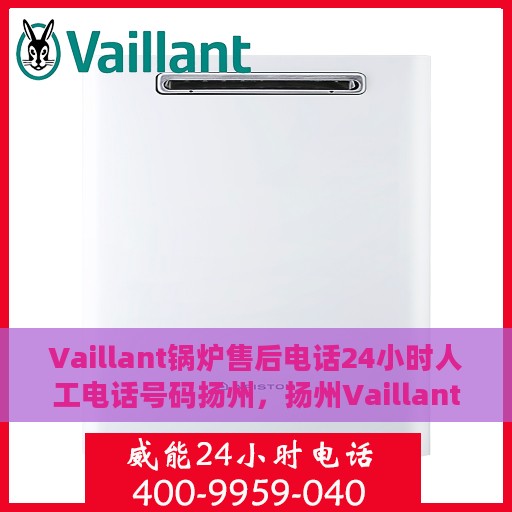 Vaillant锅炉售后电话24小时人工电话号码扬州，扬州Vaillant锅炉售后电话全天候人工服务热线