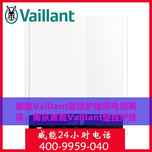 威能Vaillant壁挂炉维修电话南京，南京威能Vaillant壁挂炉维修电话及售后服务解析