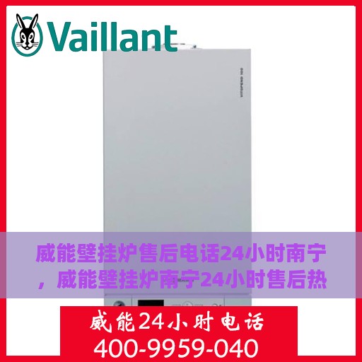 威能壁挂炉售后电话24小时南宁，威能壁挂炉南宁24小时售后热线专业服务