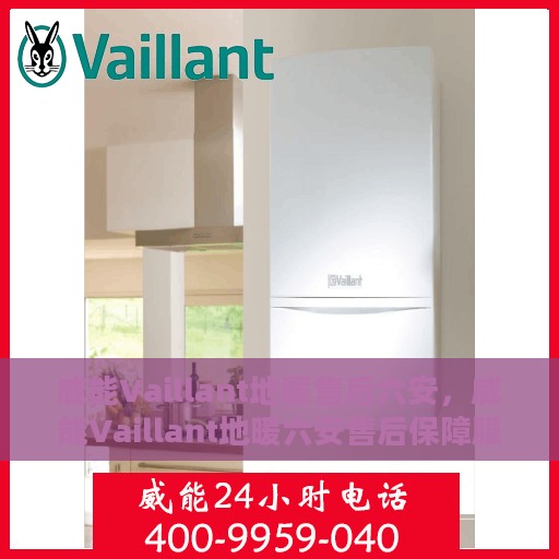 威能Vaillant地暖售后六安，威能Vaillant地暖六安售后保障服务详解
