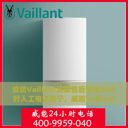 威能Vaillant地暖售后电话24小时人工电话南宁，威能Vaillant地暖南宁24小时售后热线专业服务
