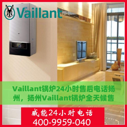 Vaillant锅炉24小时售后电话扬州，扬州Vaillant锅炉全天候售后热线服务