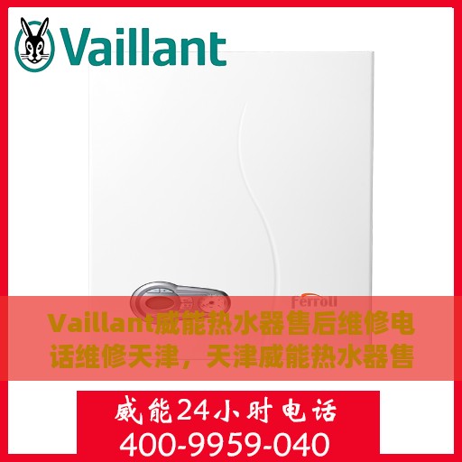 Vaillant威能热水器售后维修电话维修天津，天津威能热水器售后维修专线与解决方案