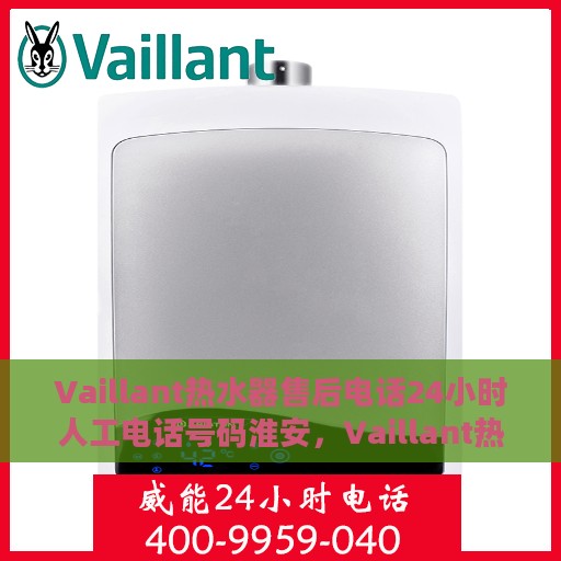 Vaillant热水器售后电话24小时人工电话号码淮安，Vaillant热水器淮安售后24小时专业维修服务电话公布