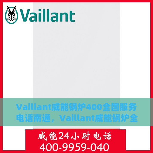 Vaillant威能锅炉400全国服务电话南通，Vaillant威能锅炉全国服务热线400在南通，专业维修与售后支持