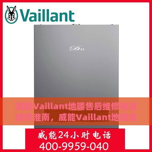 威能Vaillant地暖售后维修电话维修淮南，威能Vaillant地暖淮南售后维修服务热线及专业维修团队