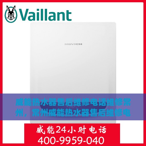 威能热水器售后维修电话维修常州，常州威能热水器售后维修电话及专业维修服务