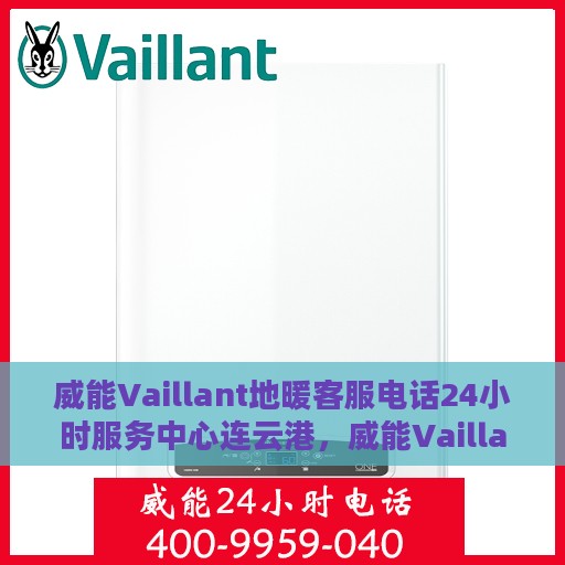 威能Vaillant地暖客服电话24小时服务中心连云港，威能Vaillant地暖连云港客服热线全天候服务支持中心