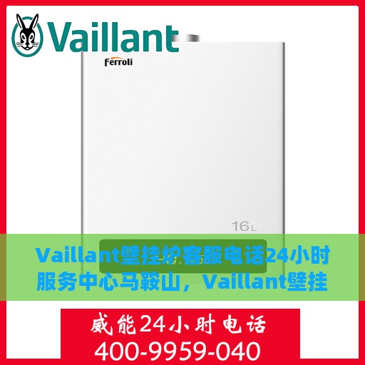 Vaillant壁挂炉客服电话24小时服务中心马鞍山，Vaillant壁挂炉马鞍山服务中心全天候客服热线，专业维修安装咨询热线