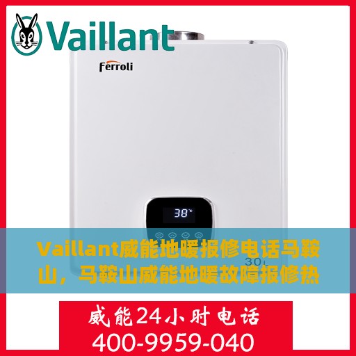 Vaillant威能地暖报修电话马鞍山，马鞍山威能地暖故障报修热线