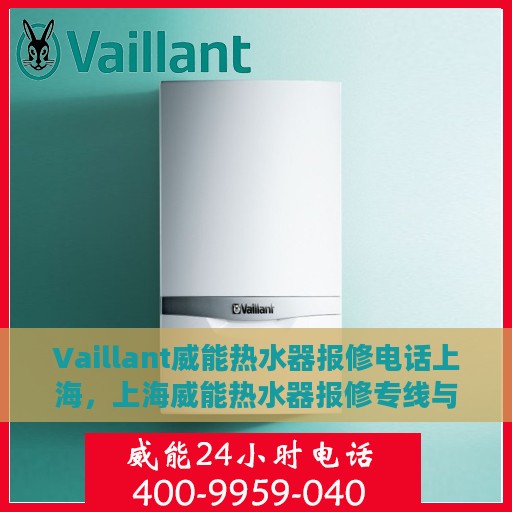 Vaillant威能热水器报修电话上海，上海威能热水器报修专线与服务中心