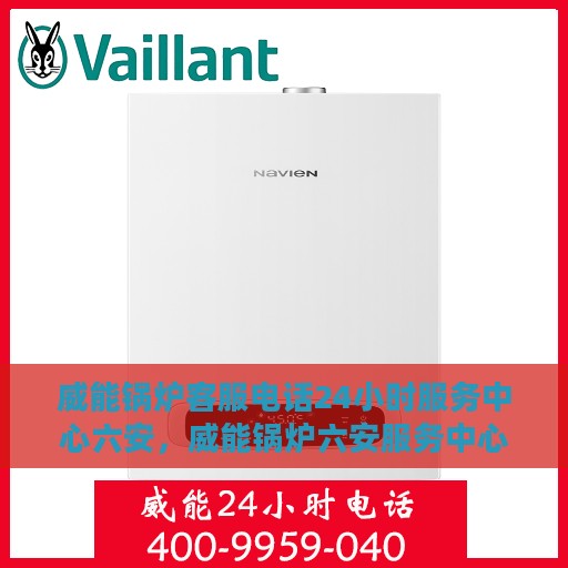 威能锅炉客服电话24小时服务中心六安，威能锅炉六安服务中心，全天候客服热线，专业维修随时响应