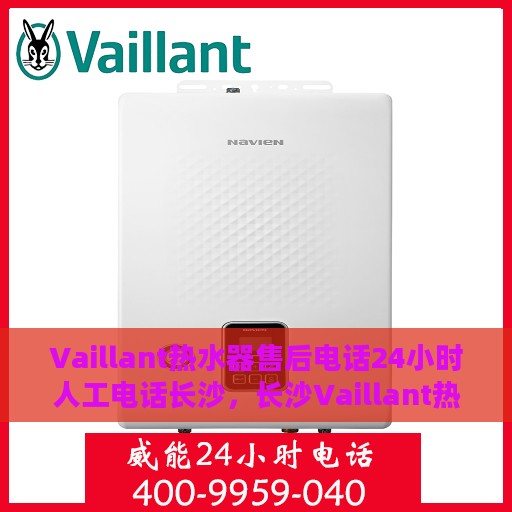 Vaillant热水器售后电话24小时人工电话长沙，长沙Vaillant热水器全天候售后热线专业服务团队