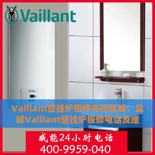 Vaillant壁挂炉报修电话盐城，盐城Vaillant壁挂炉报修电话及维修服务指南