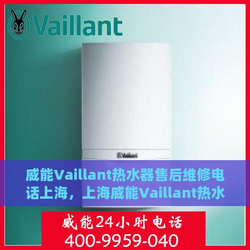 威能Vaillant热水器售后维修电话上海，上海威能Vaillant热水器售后维修服务热线