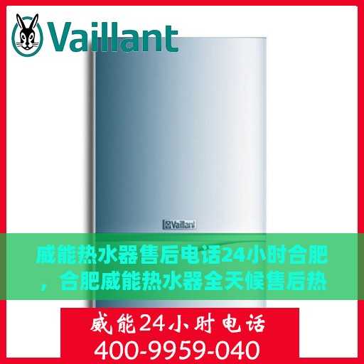 威能热水器售后电话24小时合肥，合肥威能热水器全天候售后热线电话服务