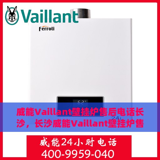 威能Vaillant壁挂炉售后电话长沙，长沙威能Vaillant壁挂炉售后服务热线及电话全攻略