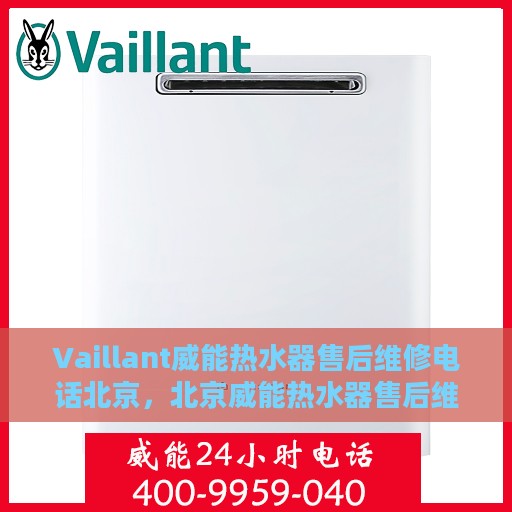 Vaillant威能热水器售后维修电话北京，北京威能热水器售后维修服务热线与解决方案