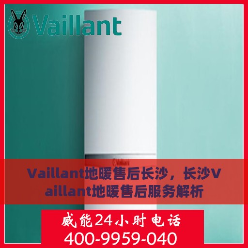 Vaillant地暖售后长沙，长沙Vaillant地暖售后服务解析