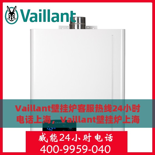 Vaillant壁挂炉客服热线24小时电话上海，Vaillant壁挂炉上海24小时客服热线电话