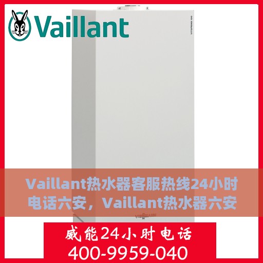Vaillant热水器客服热线24小时电话六安，Vaillant热水器六安24小时客服热线全面服务