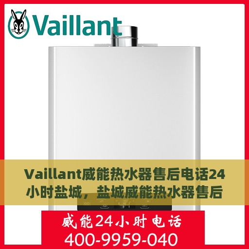 Vaillant威能热水器售后电话24小时盐城，盐城威能热水器售后电话全天候服务热线