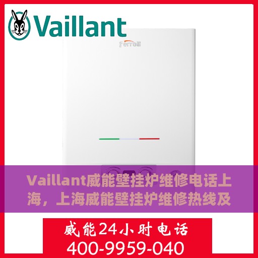 Vaillant威能壁挂炉维修电话上海，上海威能壁挂炉维修热线及解决方案