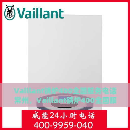 Vaillant锅炉400全国服务电话常州，Vaillant锅炉400全国服务热线在常州，专业维修与支持
