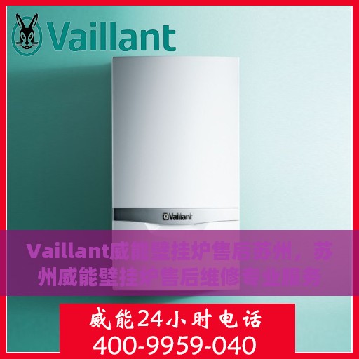 Vaillant威能壁挂炉售后苏州，苏州威能壁挂炉售后维修专业服务解析