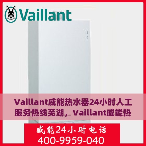 Vaillant威能热水器24小时人工服务热线芜湖，Vaillant威能热水器芜湖服务热线，全天候人工协助，温暖您的生活