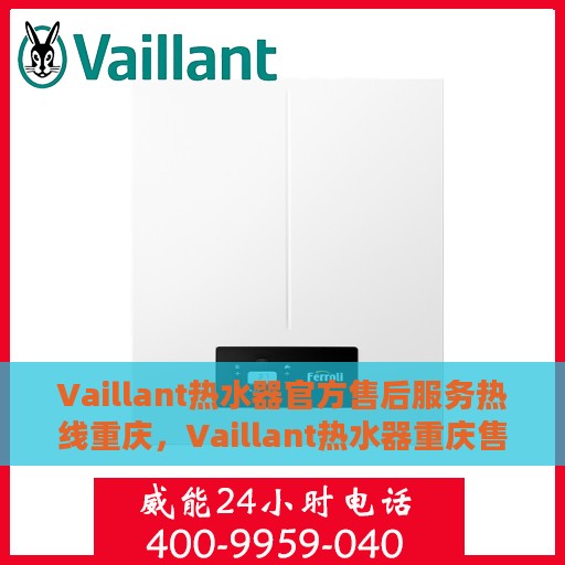 Vaillant热水器官方售后服务热线重庆，Vaillant热水器重庆售后服务热线官方指南