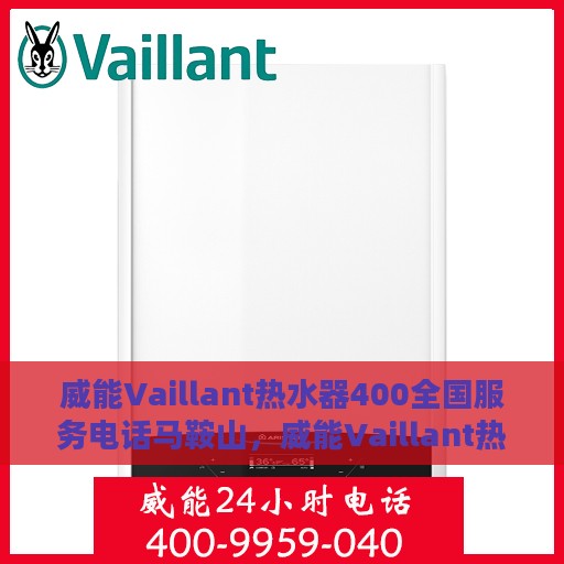 威能Vaillant热水器400全国服务电话马鞍山，威能Vaillant热水器全国服务热线400在马鞍山的贴心服务