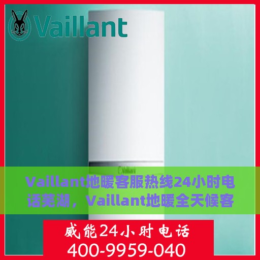 Vaillant地暖客服热线24小时电话芜湖，Vaillant地暖全天候客服热线助力芜湖温暖家居