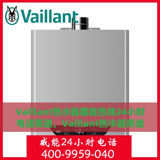 Vaillant热水器客服热线24小时电话南通，Vaillant热水器南通24小时客服热线电话，全天候服务保障