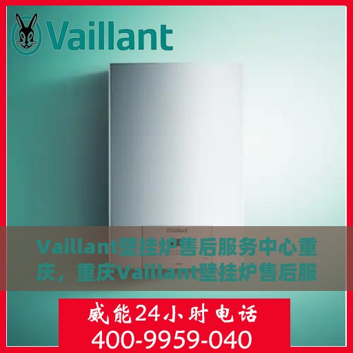 Vaillant壁挂炉售后服务中心重庆，重庆Vaillant壁挂炉售后服务中心，专业维修与贴心服务