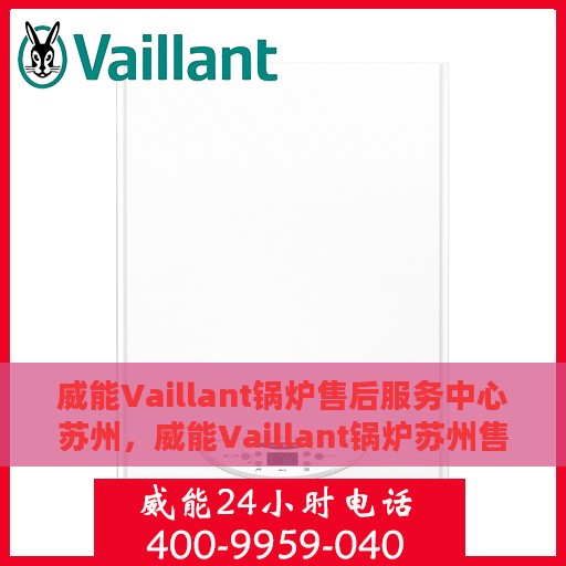 威能Vaillant锅炉售后服务中心苏州，威能Vaillant锅炉苏州售后服务中心，专业维修与优质服务同步启动