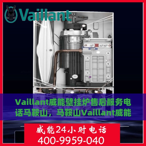 Vaillant威能壁挂炉售后服务电话马鞍山，马鞍山Vaillant威能壁挂炉售后服务热线及电话全攻略