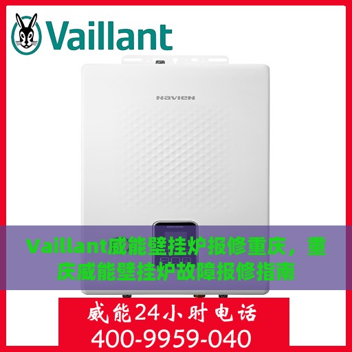 Vaillant威能壁挂炉报修重庆，重庆威能壁挂炉故障报修指南