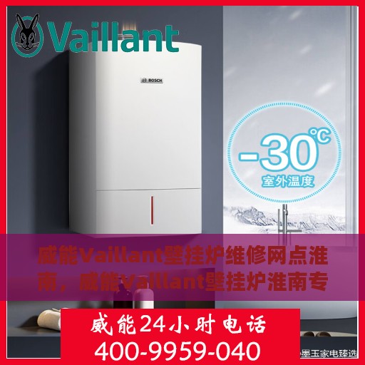 威能Vaillant壁挂炉维修网点淮南，威能Vaillant壁挂炉淮南专业维修网点，全面服务，温暖您的家