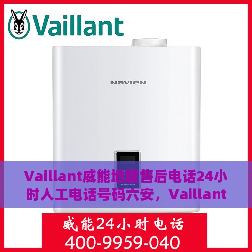 Vaillant威能地暖售后电话24小时人工电话号码六安，Vaillant威能地暖六安售后热线全天候人工服务电话号码