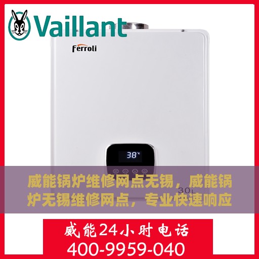 威能锅炉维修网点无锡，威能锅炉无锡维修网点，专业快速响应，一站式服务体验