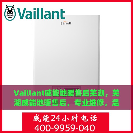 Vaillant威能地暖售后芜湖，芜湖威能地暖售后，专业维修，温暖您的生活