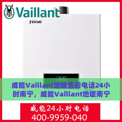 威能Vaillant地暖售后电话24小时南宁，威能Vaillant地暖南宁24小时售后专线