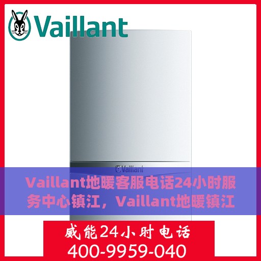 Vaillant地暖客服电话24小时服务中心镇江，Vaillant地暖镇江客服热线全天候服务，专业解答与售后无忧