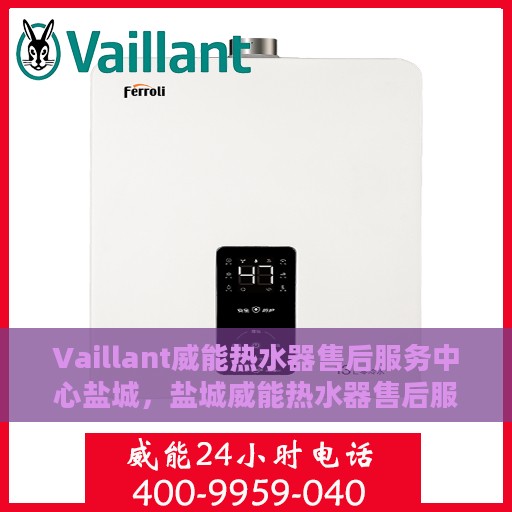 Vaillant威能热水器售后服务中心盐城，盐城威能热水器售后服务中心，专业维修与贴心服务